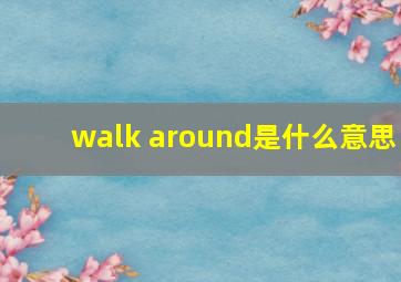 walk around是什么意思